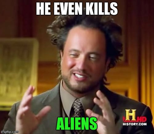 Ancient Aliens Meme | HE EVEN KILLS ALIENS | image tagged in memes,ancient aliens | made w/ Imgflip meme maker