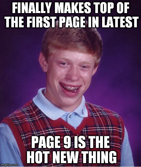 Bad Luck Brian Meme | FINALLY MAKES TOP OF THE FIRST PAGE IN LATEST PAGE 9 IS THE HOT NEW THING | image tagged in memes,bad luck brian | made w/ Imgflip meme maker