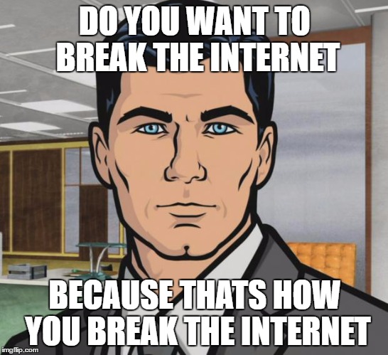 Archer Meme | DO YOU WANT TO BREAK THE INTERNET; BECAUSE THATS HOW YOU BREAK THE INTERNET | image tagged in memes,archer | made w/ Imgflip meme maker