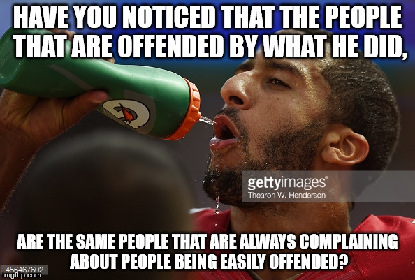 muh anthem | HAVE YOU NOTICED THAT THE PEOPLE THAT ARE OFFENDED BY WHAT HE DID, ARE THE SAME PEOPLE THAT ARE ALWAYS COMPLAINING ABOUT PEOPLE BEING EASILY OFFENDED? | image tagged in usa | made w/ Imgflip meme maker