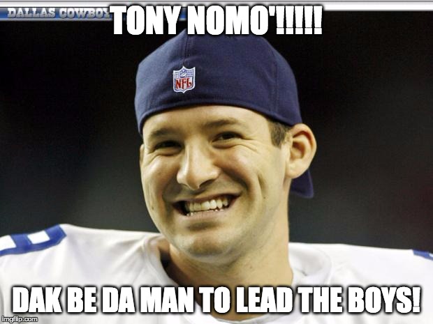 Tony Romo | TONY NOMO'!!!!! DAK BE DA MAN TO LEAD THE BOYS! | image tagged in tony romo | made w/ Imgflip meme maker