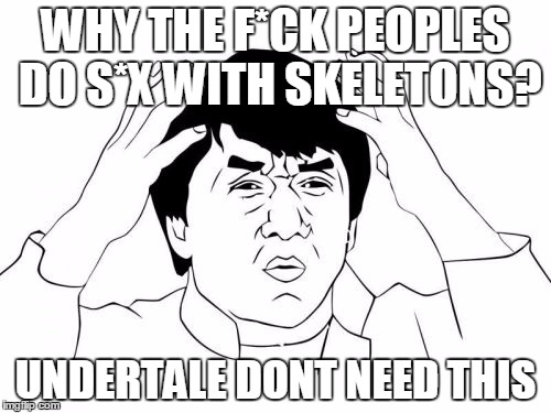 jackie chan react to undertail | WHY THE F*CK PEOPLES DO S*X WITH SKELETONS? UNDERTALE DONT NEED THIS | image tagged in memes,jackie chan wtf | made w/ Imgflip meme maker
