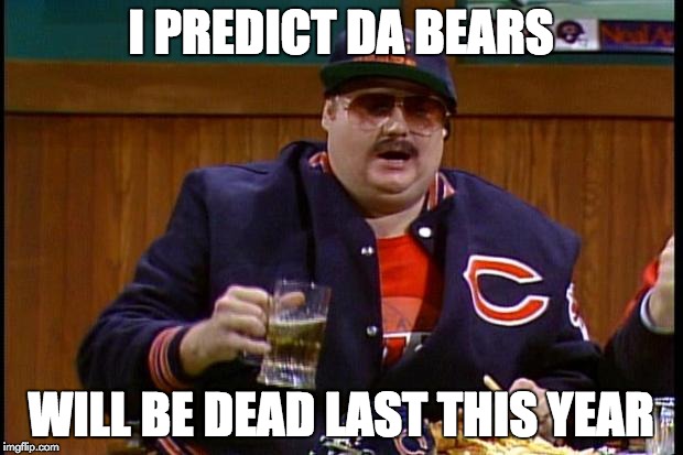 da bears | I PREDICT DA BEARS; WILL BE DEAD LAST THIS YEAR | image tagged in da bears | made w/ Imgflip meme maker