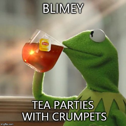 But That's None Of My Business Meme | BLIMEY TEA PARTIES WITH CRUMPETS | image tagged in memes,but thats none of my business,kermit the frog | made w/ Imgflip meme maker