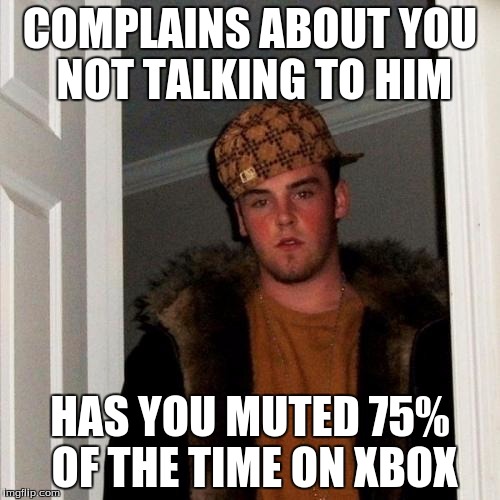 Scumbag Steve Meme | COMPLAINS ABOUT YOU NOT TALKING TO HIM; HAS YOU MUTED 75% OF THE TIME ON XBOX | image tagged in memes,scumbag steve | made w/ Imgflip meme maker
