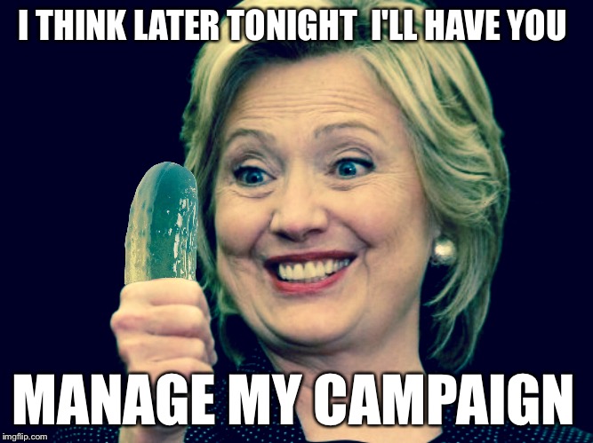 Pickled Pink | I THINK LATER TONIGHT  I'LL HAVE YOU; MANAGE MY CAMPAIGN | image tagged in hillary,hillary clinton,hillary pickles,pickle,political humor,memes | made w/ Imgflip meme maker