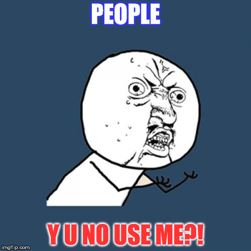 Y U No Meme | PEOPLE; Y U NO USE ME?! | image tagged in memes,y u no | made w/ Imgflip meme maker