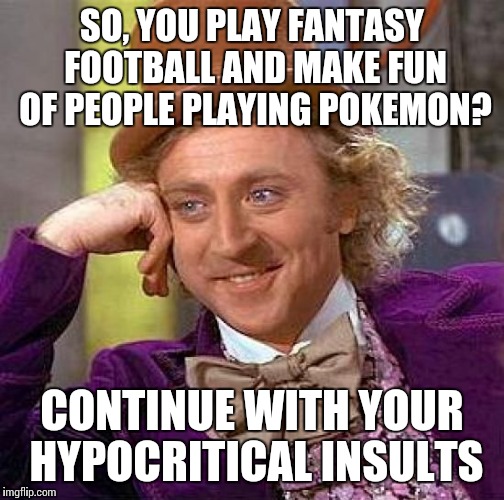 I don't play Pokemon Go, just pointing out the hypocrisy | SO, YOU PLAY FANTASY FOOTBALL AND MAKE FUN OF PEOPLE PLAYING POKEMON? CONTINUE WITH YOUR HYPOCRITICAL INSULTS | image tagged in memes,creepy condescending wonka | made w/ Imgflip meme maker