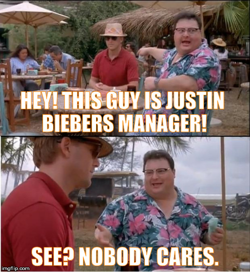 See Nobody Cares Meme | HEY! THIS GUY IS JUSTIN BIEBERS MANAGER! SEE? NOBODY CARES. | image tagged in memes,see nobody cares | made w/ Imgflip meme maker