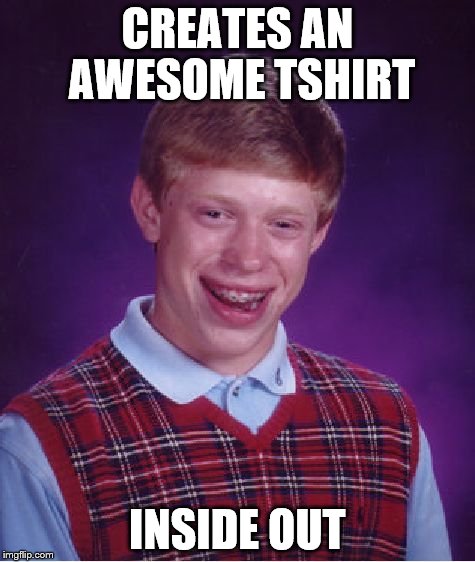 Bad Luck Brian Meme | CREATES AN AWESOME TSHIRT INSIDE OUT | image tagged in memes,bad luck brian | made w/ Imgflip meme maker