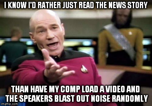 Picard Wtf Meme | I KNOW I'D RATHER JUST READ THE NEWS STORY THAN HAVE MY COMP LOAD A VIDEO AND THE SPEAKERS BLAST OUT NOISE RANDOMLY | image tagged in memes,picard wtf | made w/ Imgflip meme maker