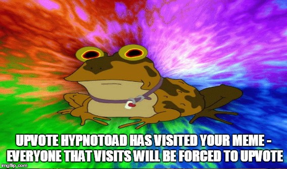 UPVOTE HYPNOTOAD HAS VISITED YOUR MEME - EVERYONE THAT VISITS WILL BE FORCED TO UPVOTE | made w/ Imgflip meme maker