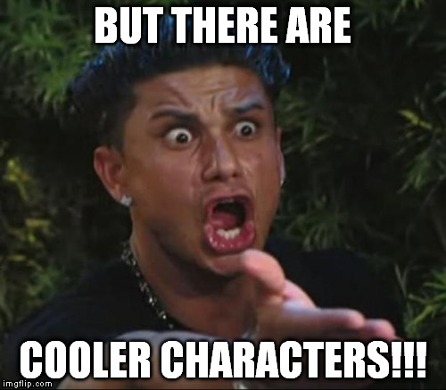 BUT THERE ARE COOLER CHARACTERS!!! | made w/ Imgflip meme maker