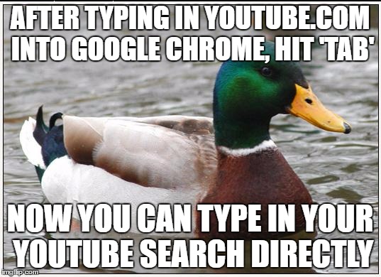 Actual Advice Mallard Meme | AFTER TYPING IN YOUTUBE.COM INTO GOOGLE CHROME, HIT 'TAB'; NOW YOU CAN TYPE IN YOUR YOUTUBE SEARCH DIRECTLY | image tagged in memes,actual advice mallard | made w/ Imgflip meme maker