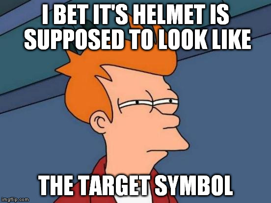Futurama Fry Meme | I BET IT'S HELMET IS SUPPOSED TO LOOK LIKE THE TARGET SYMBOL | image tagged in memes,futurama fry | made w/ Imgflip meme maker