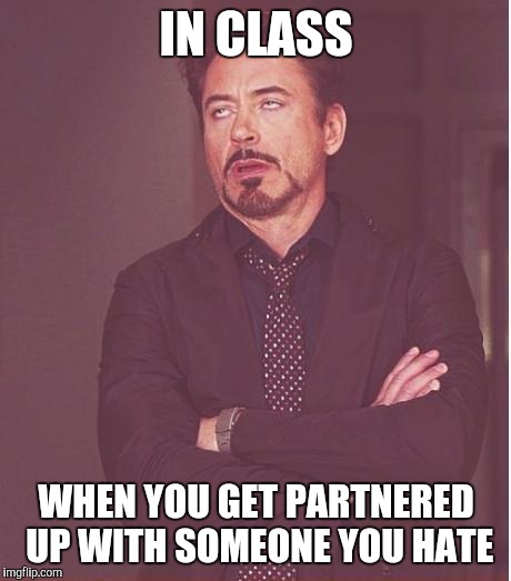 Face You Make Robert Downey Jr Meme | IN CLASS; WHEN YOU GET PARTNERED UP WITH SOMEONE YOU HATE | image tagged in memes,face you make robert downey jr | made w/ Imgflip meme maker