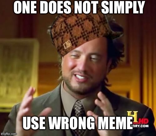 Ancient Aliens Meme | ONE DOES NOT SIMPLY; USE WRONG MEME | image tagged in memes,ancient aliens,scumbag | made w/ Imgflip meme maker