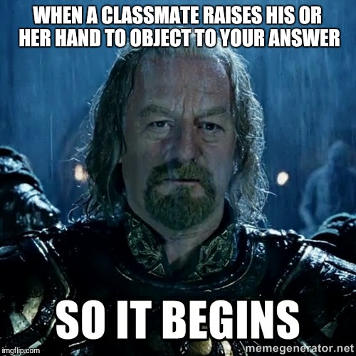And that, ladies and gentlemen, is why class goes overtime some days.... | WHEN A CLASSMATE RAISES HIS OR HER HAND TO OBJECT TO YOUR ANSWER | image tagged in so it begins large res | made w/ Imgflip meme maker