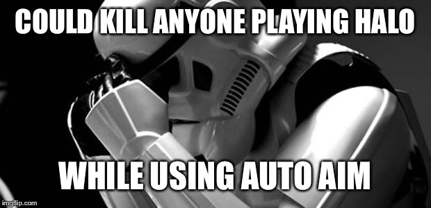 Star wars | COULD KILL ANYONE PLAYING HALO; WHILE USING AUTO AIM | image tagged in star wars | made w/ Imgflip meme maker