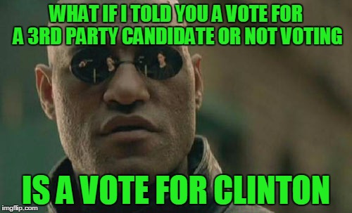 Matrix Morpheus Meme | WHAT IF I TOLD YOU A VOTE FOR A 3RD PARTY CANDIDATE OR NOT VOTING IS A VOTE FOR CLINTON | image tagged in memes,matrix morpheus | made w/ Imgflip meme maker