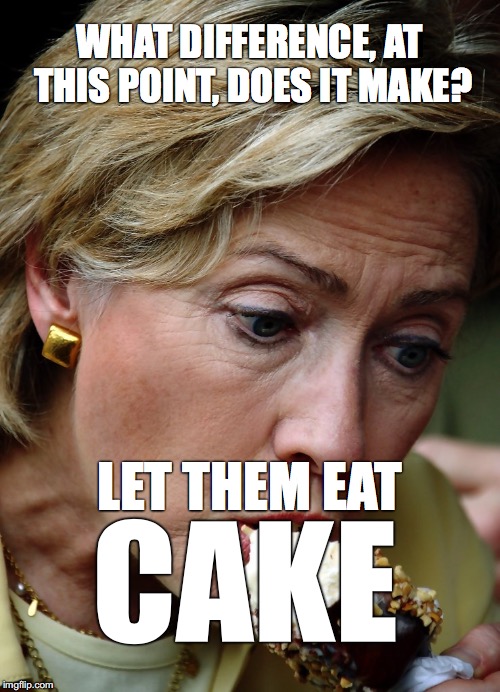 WHAT DIFFERENCE, AT THIS POINT, DOES IT MAKE? LET THEM EAT; CAKE | image tagged in clinton eats cake | made w/ Imgflip meme maker