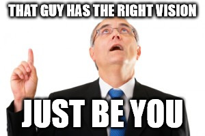 Man Pointing Up | THAT GUY HAS THE RIGHT VISION JUST BE YOU | image tagged in man pointing up | made w/ Imgflip meme maker