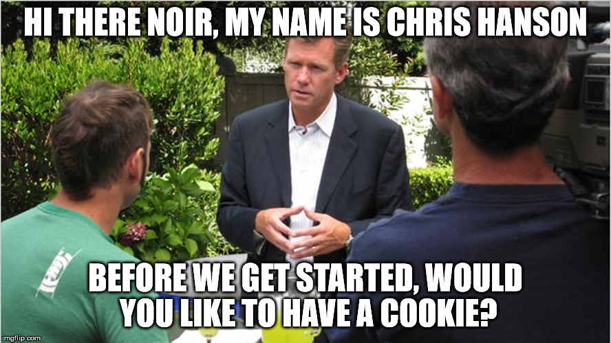 Chris Hanson TCAP | HI THERE NOIR, MY NAME IS CHRIS HANSON BEFORE WE GET STARTED, WOULD YOU LIKE TO HAVE A COOKIE? | image tagged in chris hanson tcap | made w/ Imgflip meme maker