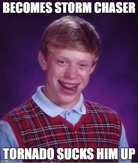 Bad Luck Brian Meme | BECOMES STORM CHASER TORNADO SUCKS HIM UP | image tagged in memes,bad luck brian | made w/ Imgflip meme maker