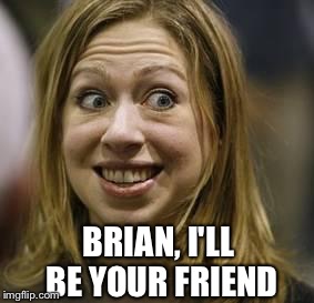 BRIAN, I'LL BE YOUR FRIEND | made w/ Imgflip meme maker