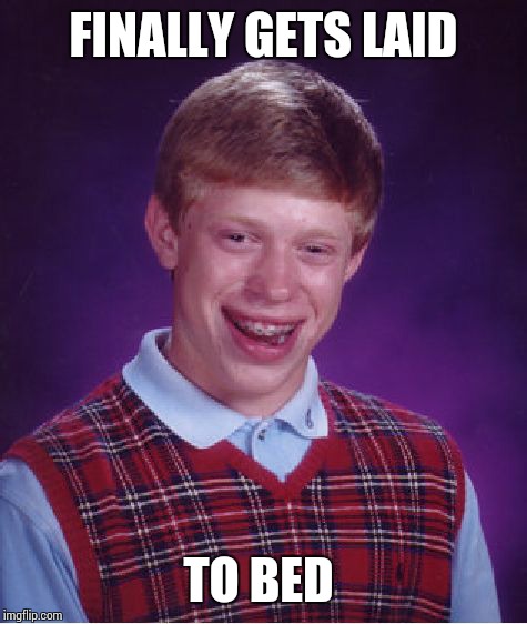 Poor guy | FINALLY GETS LAID; TO BED | image tagged in memes,bad luck brian | made w/ Imgflip meme maker