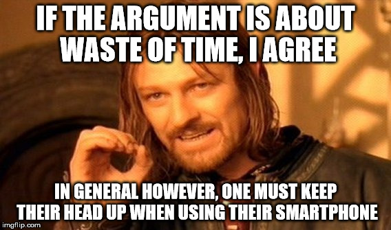 One Does Not Simply Meme | IF THE ARGUMENT IS ABOUT WASTE OF TIME, I AGREE; IN GENERAL HOWEVER, ONE MUST KEEP THEIR HEAD UP WHEN USING THEIR SMARTPHONE | image tagged in memes,one does not simply | made w/ Imgflip meme maker