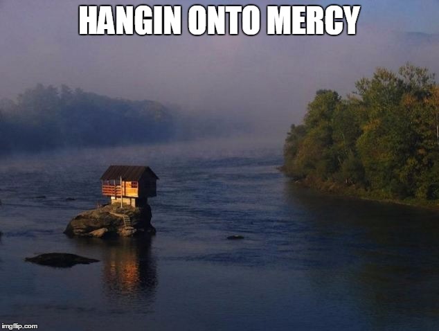 HANGIN ONTO MERCY | image tagged in house | made w/ Imgflip meme maker