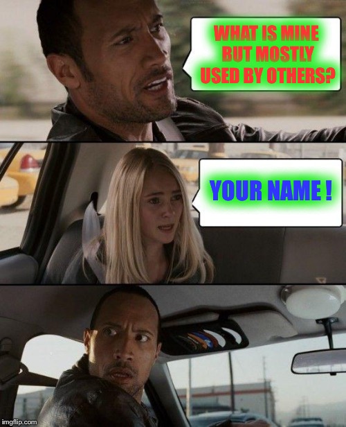 The Rock Driving | WHAT IS MINE BUT MOSTLY USED BY OTHERS? YOUR NAME ! | image tagged in memes,the rock driving | made w/ Imgflip meme maker