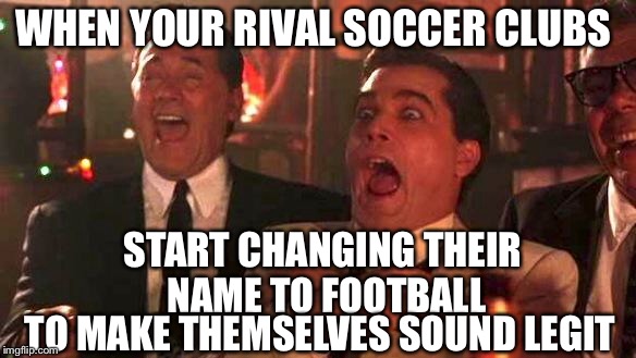 Adding F.C. doesn't win games | WHEN YOUR RIVAL SOCCER CLUBS; START CHANGING THEIR NAME TO FOOTBALL; TO MAKE THEMSELVES SOUND LEGIT | image tagged in soccer,world cup,soccer mom,soccer flop,goodfellas laughing scene henry hill | made w/ Imgflip meme maker