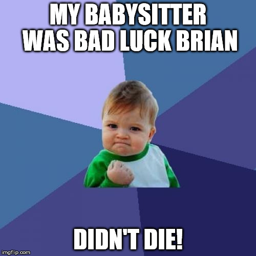 Success Kid manages to live | MY BABYSITTER WAS BAD LUCK BRIAN; DIDN'T DIE! | image tagged in memes,success kid,bad luck brian,success beats bad luck,did his parents do a background check,lucky to be alive | made w/ Imgflip meme maker