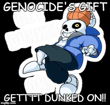 GENOCIDE'S GIFT; GETTTT DUNKED ON!! | image tagged in sans undertale | made w/ Imgflip meme maker