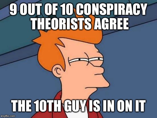 You know when it's 3am and you stop caring if it's the right template.... | 9 OUT OF 10 CONSPIRACY THEORISTS AGREE; THE 10TH GUY IS IN ON IT | image tagged in memes,futurama fry,it's a conspiracy,conspiracy theory | made w/ Imgflip meme maker