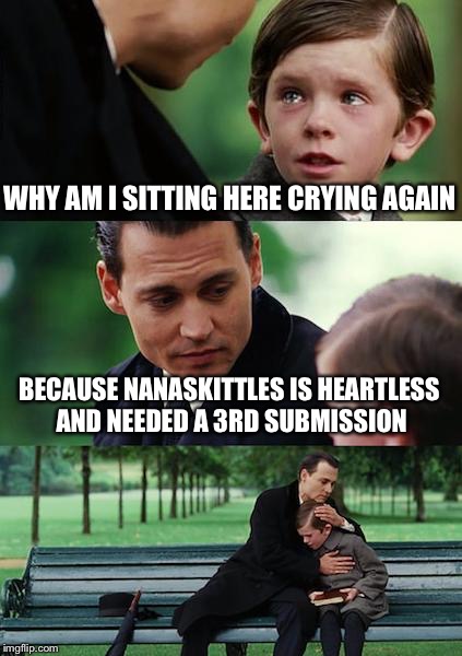 I just wanna slap the tears right off that brats face | WHY AM I SITTING HERE CRYING AGAIN; BECAUSE NANASKITTLES IS HEARTLESS AND NEEDED A 3RD SUBMISSION | image tagged in memes,finding neverland,mean | made w/ Imgflip meme maker