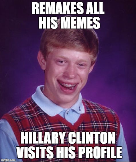 Bad Luck Brian Meme | REMAKES ALL HIS MEMES HILLARY CLINTON VISITS HIS PROFILE | image tagged in memes,bad luck brian | made w/ Imgflip meme maker