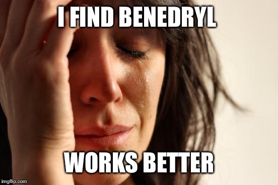 First World Problems Meme | I FIND BENEDRYL WORKS BETTER | image tagged in memes,first world problems | made w/ Imgflip meme maker