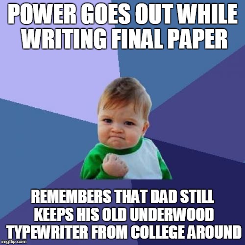 Success Kid Meme | POWER GOES OUT WHILE WRITING FINAL PAPER; REMEMBERS THAT DAD STILL KEEPS HIS OLD UNDERWOOD TYPEWRITER FROM COLLEGE AROUND | image tagged in memes,success kid | made w/ Imgflip meme maker