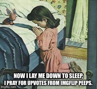 Bedtime Prayer | NOW I LAY ME DOWN TO SLEEP, I PRAY FOR UPVOTES FROM IMGFLIP PEEPS. | image tagged in memes,imgflip | made w/ Imgflip meme maker