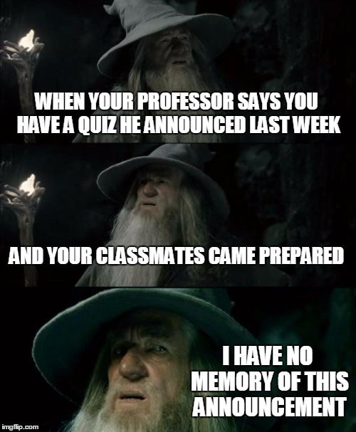 You Shall Not Pass | WHEN YOUR PROFESSOR SAYS YOU HAVE A QUIZ HE ANNOUNCED LAST WEEK; AND YOUR CLASSMATES CAME PREPARED; I HAVE NO MEMORY OF THIS ANNOUNCEMENT | image tagged in memes,confused gandalf | made w/ Imgflip meme maker