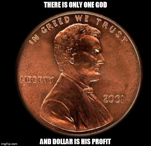 THERE IS ONLY ONE GOD; AND DOLLAR IS HIS PROFIT | image tagged in religion,greed,money | made w/ Imgflip meme maker