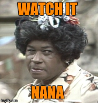 Aunt Esther | WATCH IT NANA | image tagged in aunt esther | made w/ Imgflip meme maker