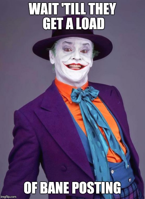 the joker | WAIT 'TILL THEY GET A LOAD; OF BANE POSTING | image tagged in the joker,The_Donald | made w/ Imgflip meme maker