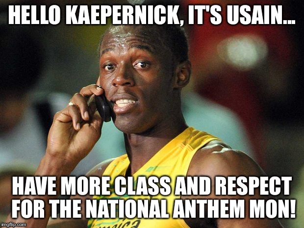 Usain Bolt calling Kaepernick | HELLO KAEPERNICK, IT'S USAIN... HAVE MORE CLASS AND RESPECT FOR THE NATIONAL ANTHEM MON! | image tagged in national anthem,funny memes | made w/ Imgflip meme maker
