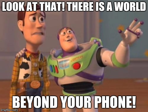 X, X Everywhere | LOOK AT THAT! THERE IS A WORLD; BEYOND YOUR PHONE! | image tagged in memes,x x everywhere | made w/ Imgflip meme maker