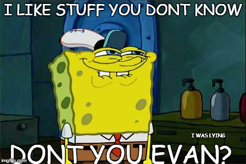 Don't You Squidward Meme | I LIKE STUFF YOU DONT KNOW; DONT YOU EVAN? I WAS LYING | image tagged in memes,dont you squidward | made w/ Imgflip meme maker