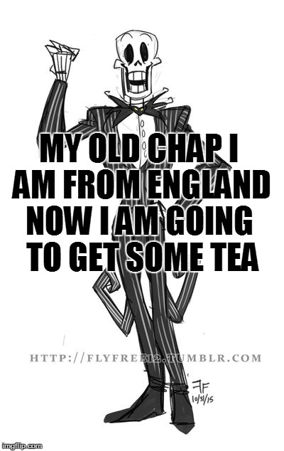 MY OLD CHAP I AM FROM ENGLAND NOW I AM GOING TO GET SOME TEA | made w/ Imgflip meme maker